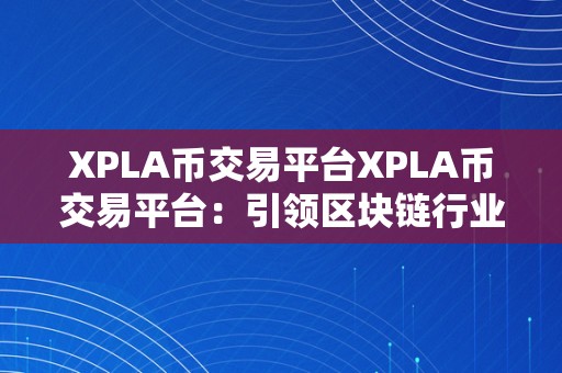 XPLA币交易平台XPLA币交易平台：引领区块链行业的立异交易平台