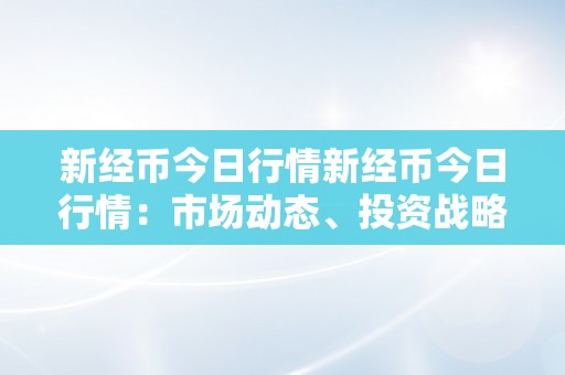 新经币今日行情新经币今日行情：市场动态、投资战略与将来瞻望