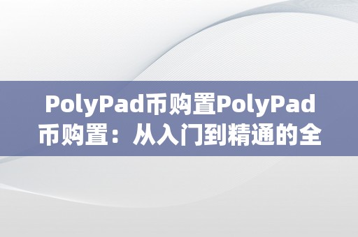 PolyPad币购置PolyPad币购置：从入门到精通的全方位指南