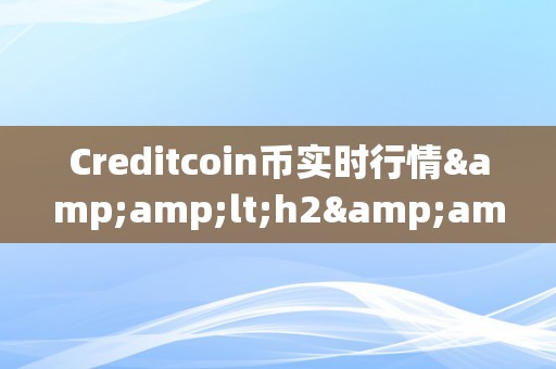 Creditcoin币实时行情&amp;lt;h2&amp;gt;Creditcoin币实时行情深度解析&amp;lt;/h2&amp;gt;