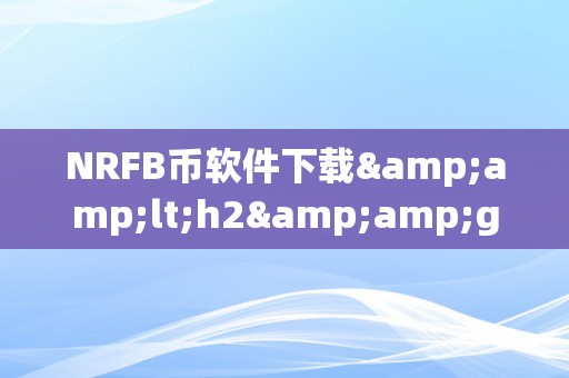 NRFB币软件下载&amp;lt;h2&amp;gt;NRFB币软件下载：揭秘数字货币市场的将来之星&amp;lt;/h2&amp;gt;