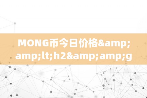 MONG币今日价格&amp;lt;h2&amp;gt;MONG币今日价格：摸索其背后的市场动态与将来趋向&amp;lt;/h2&amp;gt;