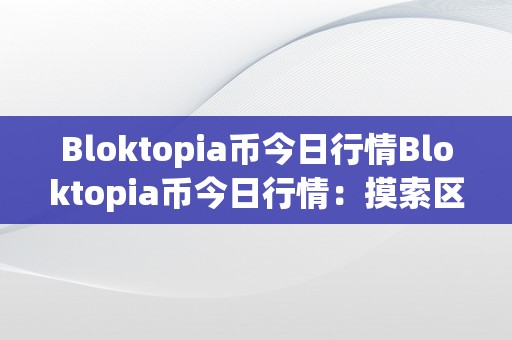 Bloktopia币今日行情Bloktopia币今日行情：摸索区块链世界的将来之币