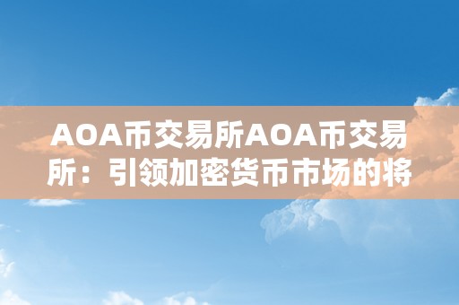 AOA币交易所AOA币交易所：引领加密货币市场的将来之星