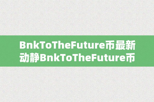 BnkToTheFuture币最新动静BnkToTheFuture币最新动静：引领将来，开启无限可能