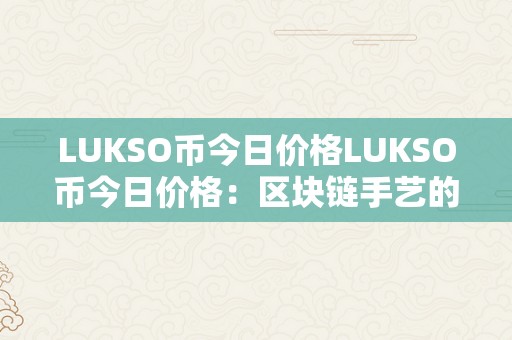 LUKSO币今日价格LUKSO币今日价格：区块链手艺的新篇章，将来开展的新动力