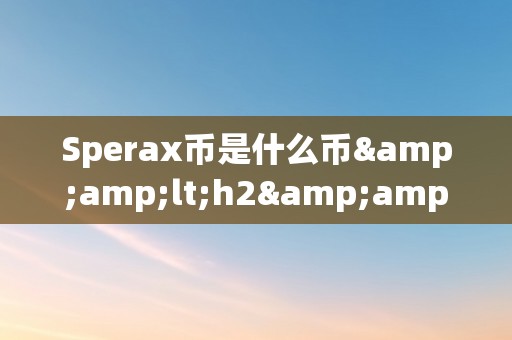 Sperax币是什么币&amp;lt;h2&amp;gt;Sperax币是什么币&amp;lt;/h2&amp;gt;