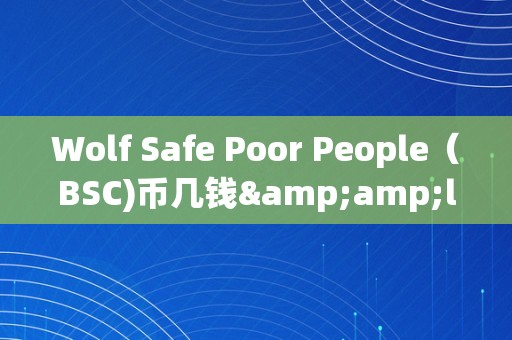 Wolf Safe Poor People（BSC)币几钱&amp;lt;h2&amp;gt;Wolf Safe &amp;amp; Poor People（BSC)币价格预测及详细阐发&amp;lt;/h2&amp;gt;