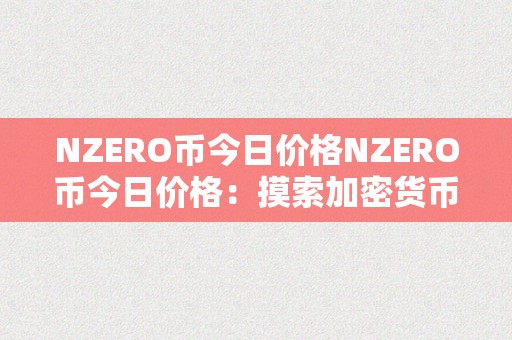 NZERO币今日价格NZERO币今日价格：摸索加密货币市场的无尽可能