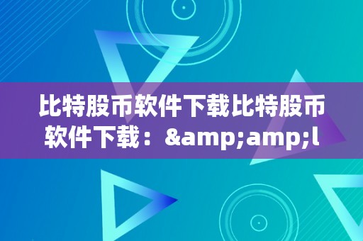 比特股币软件下载比特股币软件下载：&amp;lt;h2&amp;gt;比特币软件下载的必备常识&amp;lt;/h2&amp;gt;