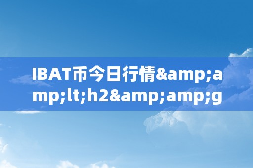 IBAT币今日行情&amp;lt;h2&amp;gt;IBAT币今日行情深度解析&amp;lt;/h2&amp;gt;