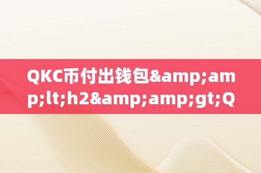 QKC币付出钱包&amp;lt;h2&amp;gt;QKC币付出钱包：引领将来付出的新潮水&amp;lt;/h2&amp;gt;