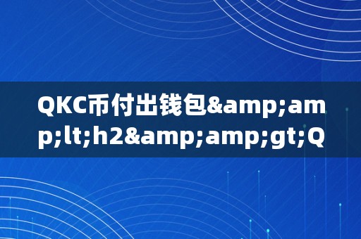 QKC币付出钱包&amp;lt;h2&amp;gt;QKC币付出钱包：引领将来付出的新潮水&amp;lt;/h2&amp;gt;