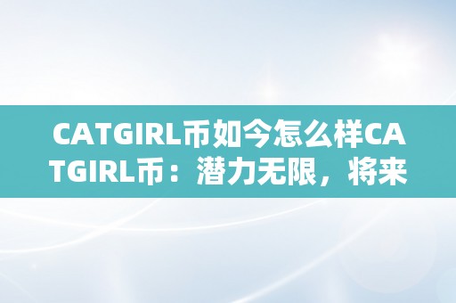 CATGIRL币如今怎么样CATGIRL币：潜力无限，将来可期