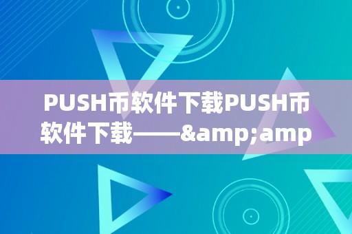 PUSH币软件下载PUSH币软件下载——&amp;lt;h2&amp;gt;深度解析PUSH币及其相关软件&amp;lt;/h2&amp;gt;