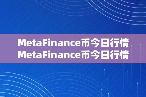 MetaFinance币今日行情MetaFinance币今日行情：摸索数字金融范畴的将来之星