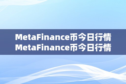 MetaFinance币今日行情MetaFinance币今日行情：摸索数字金融范畴的将来之星