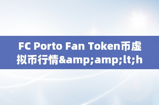 FC Porto Fan Token币虚拟币行情&amp;lt;h2&amp;gt;FC Porto Fan Token币虚拟币行情：从概念到市场前景&amp;lt;/h2&amp;gt;