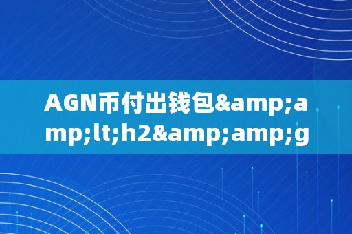 AGN币付出钱包&amp;lt;h2&amp;gt;AGN币付出钱包：引领数字货币付出新潮水&amp;lt;/h2&amp;gt;