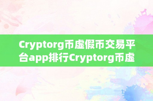 Cryptorg币虚假币交易平台app排行Cryptorg币虚假币交易平台app排行：揭秘虚实交易背后的本相