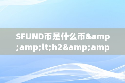 SFUND币是什么币&amp;lt;h2&amp;gt;SFUND币：区块链手艺驱动的金融立异&amp;lt;/h2&amp;gt;