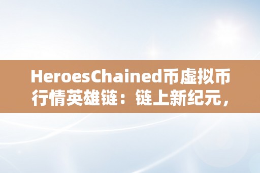 HeroesChained币虚拟币行情英雄链：链上新纪元，铸就虚拟货币新篇章