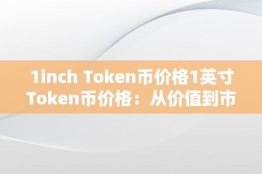 1inch Token币价格1英寸Token币价格：从价值到市场前景的深度分析