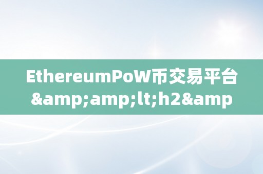 EthereumPoW币交易平台&amp;lt;h2&amp;gt;Ethereum PoW币交易平台详解&amp;lt;/h2&amp;gt;