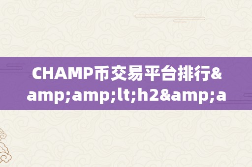 CHAMP币交易平台排行&amp;lt;h2&amp;gt;CHAMP币交易平台排行：摸索将来数字货币交易的新范畴&amp;lt;/h2&amp;gt;