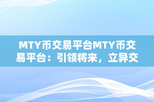 MTY币交易平台MTY币交易平台：引领将来，立异交易的新篇章