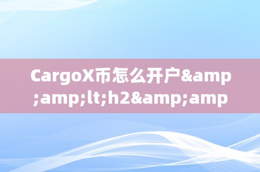 CargoX币怎么开户&amp;lt;h2&amp;gt;CargoX币开户详解&amp;lt;/h2&amp;gt;