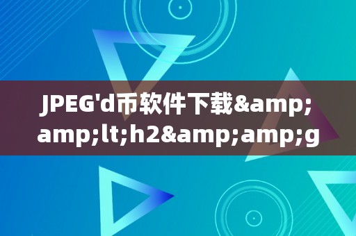 JPEG'd币软件下载&amp;lt;h2&amp;gt;JPEGd币软件下载&amp;lt;/h2&amp;gt;