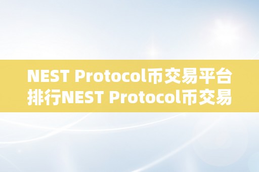 NEST Protocol币交易平台排行NEST Protocol币交易平台排行：深度解析与将来瞻望