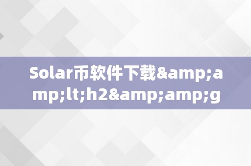 Solar币软件下载&amp;lt;h2&amp;gt;Solar币软件下载的详细介绍&amp;lt;/h2&amp;gt;