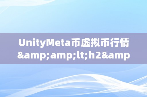 UnityMeta币虚拟币行情&amp;lt;h2&amp;gt;UnityMeta币：虚拟货币市场的新星&amp;lt;/h2&amp;gt;