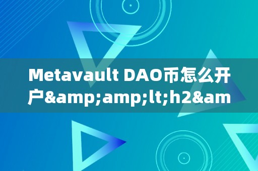 Metavault DAO币怎么开户&amp;lt;h2&amp;gt;Metavault DAO币开户详解&amp;lt;/h2&amp;gt;