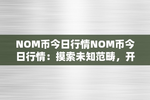 NOM币今日行情NOM币今日行情：摸索未知范畴，开启数字货币新纪元