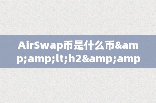 AirSwap币是什么币&amp;lt;h2&amp;gt;AirSwap币是什么币&amp;lt;/h2&amp;gt;