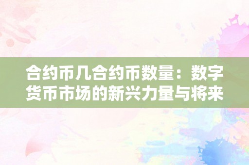 合约币几合约币数量：数字货币市场的新兴力量与将来趋向