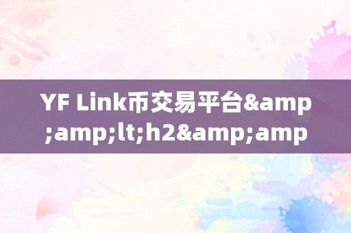 YF Link币交易平台&amp;lt;h2&amp;gt;YF Link币交易平台：引领区块链时代的全新交易体验&amp;lt;/h2&amp;gt;