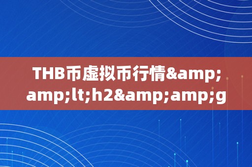 THB币虚拟币行情&amp;lt;h2&amp;gt;THB币虚拟币行情：摸索将来的加密货币市场&amp;lt;/h2&amp;gt;