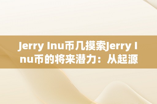 Jerry Inu币几摸索Jerry Inu币的将来潜力：从起源到开展，从手艺到应用