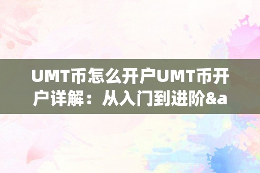 UMT币怎么开户UMT币开户详解：从入门到进阶&amp;lt;h2&amp;gt;