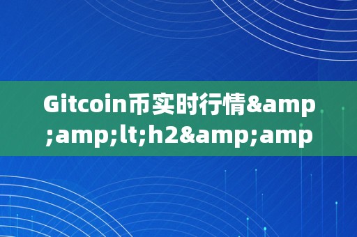 Gitcoin币实时行情&amp;lt;h2&amp;gt;Gitcoin币实时行情概述&amp;lt;/h2&amp;gt;