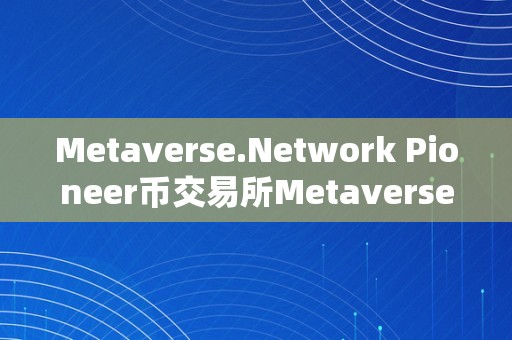 Metaverse.Network Pioneer币交易所Metaverse.Network Pioneer币交易所：引领加密货币新纪元