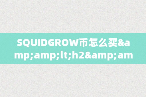 SQUIDGROW币怎么买&amp;lt;h2&amp;gt;SQUIDGROW币购置指南&amp;lt;/h2&amp;gt;