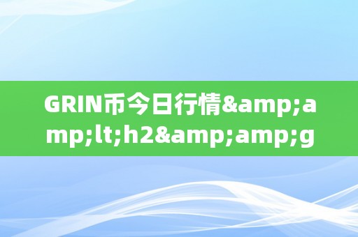 GRIN币今日行情&amp;lt;h2&amp;gt;GRIN币今日行情深度解析：从手艺阐发到市场趋向&amp;lt;/h2&amp;gt;