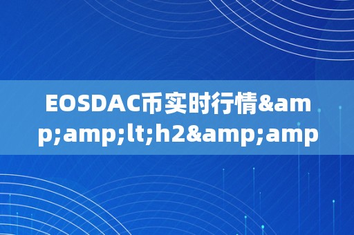 EOSDAC币实时行情&amp;lt;h2&amp;gt;EOSDAC币实时行情深度解析&amp;lt;/h2&amp;gt;