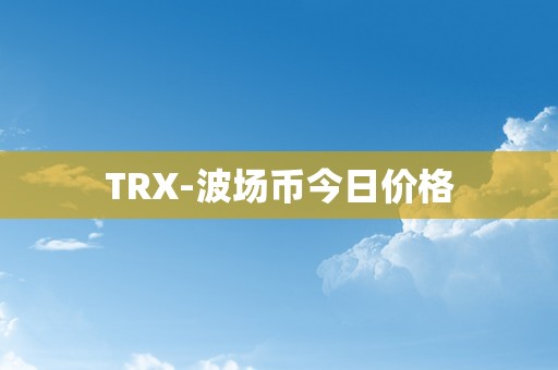 TRX-波场币今日价格