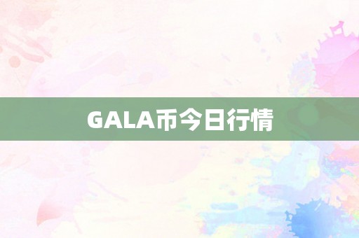 GALA币今日行情